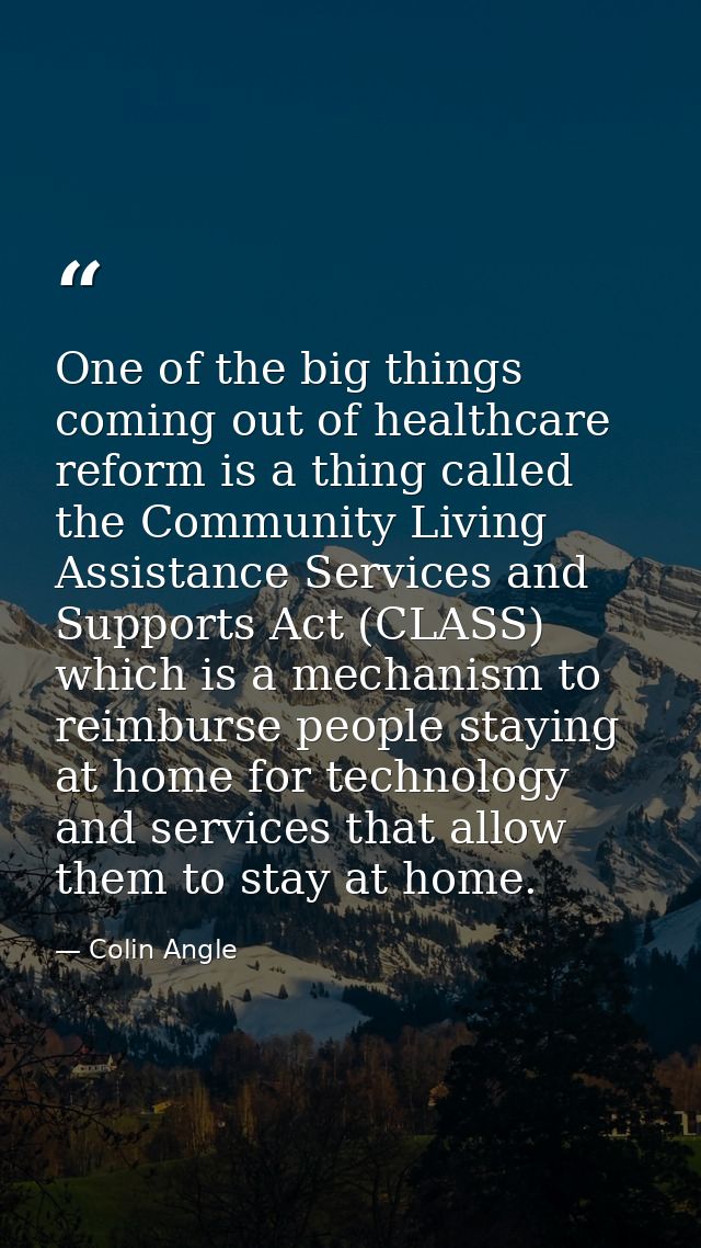 One of the big things coming out of healthcare reform is a thing called the Community Living Assistance Services and Sup — Colin Angle