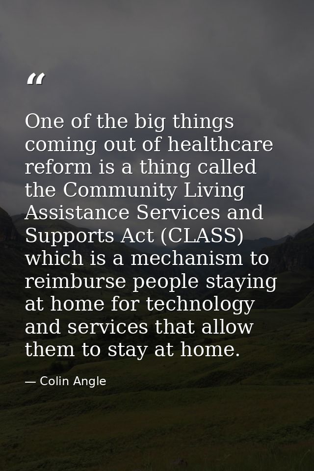 One of the big things coming out of healthcare reform is a thing called the Community Living Assistance Services and Sup — Colin Angle