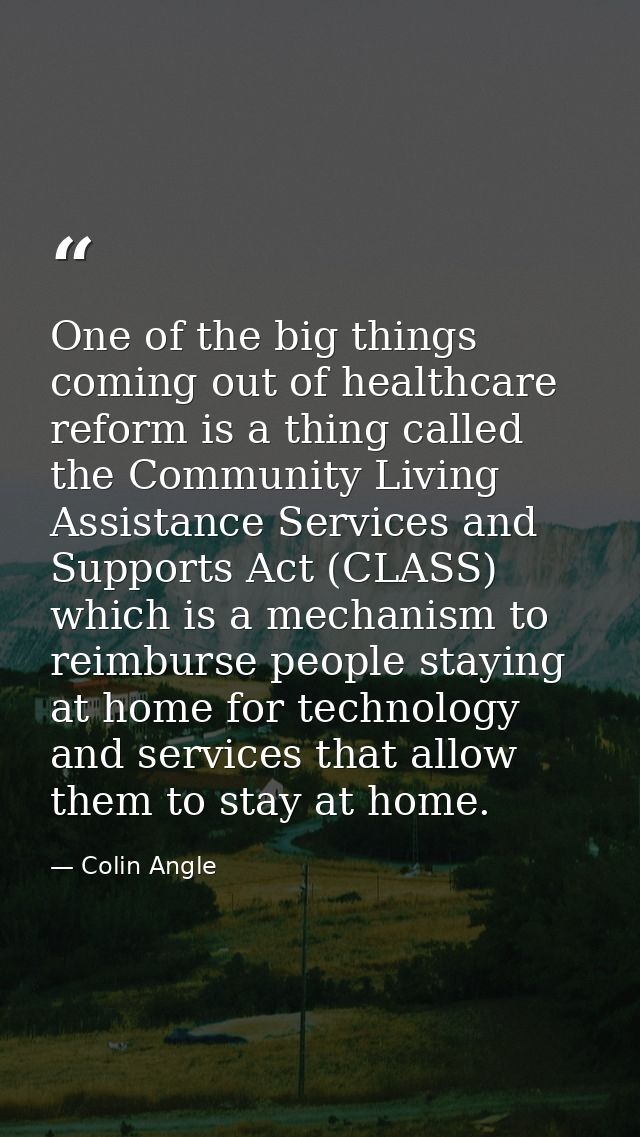 One of the big things coming out of healthcare reform is a thing called the Community Living Assistance Services and Sup — Colin Angle