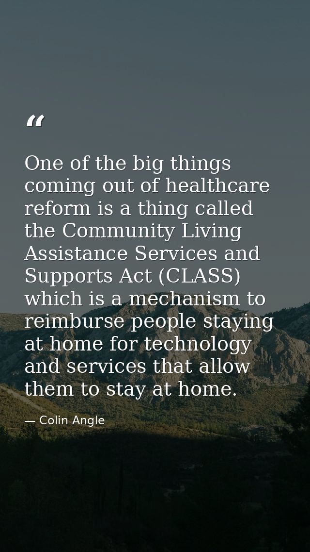 One of the big things coming out of healthcare reform is a thing called the Community Living Assistance Services and Sup — Colin Angle