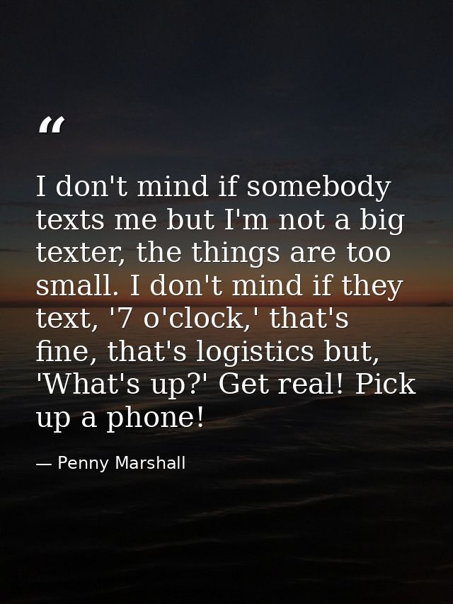 I don't mind if somebody texts me but I'm not a big texter, the things are too small. I don't mind if they text, '7 o'cl — Penny Marshall
