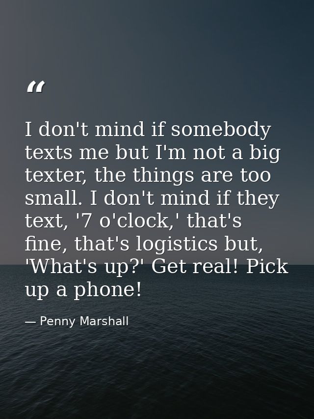 I don't mind if somebody texts me but I'm not a big texter, the things are too small. I don't mind if they text, '7 o'cl — Penny Marshall