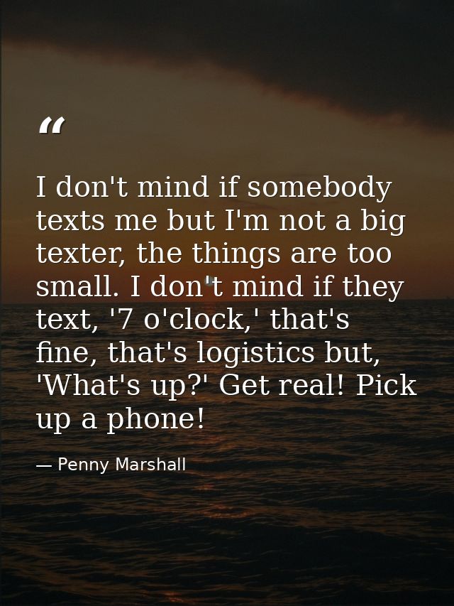 I don't mind if somebody texts me but I'm not a big texter, the things are too small. I don't mind if they text, '7 o'cl — Penny Marshall
