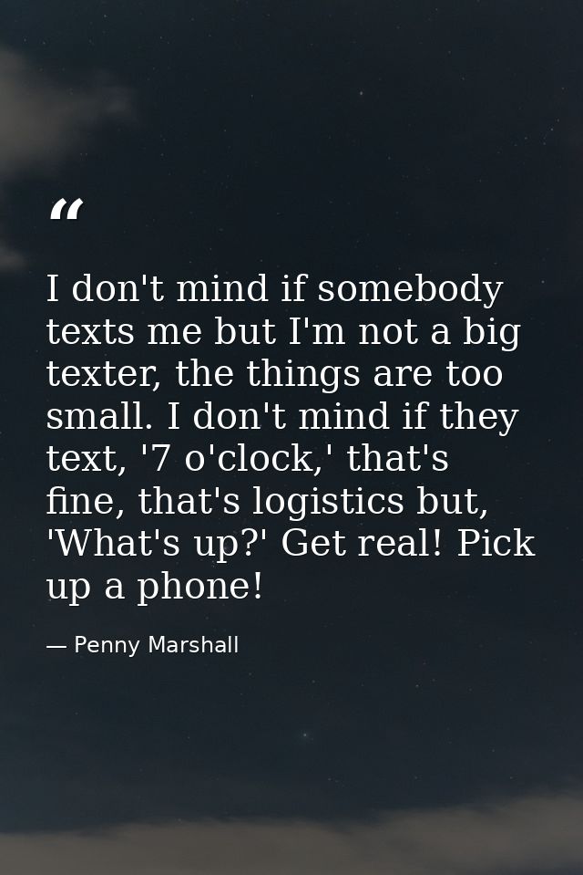 I don't mind if somebody texts me but I'm not a big texter, the things are too small. I don't mind if they text, '7 o'cl — Penny Marshall