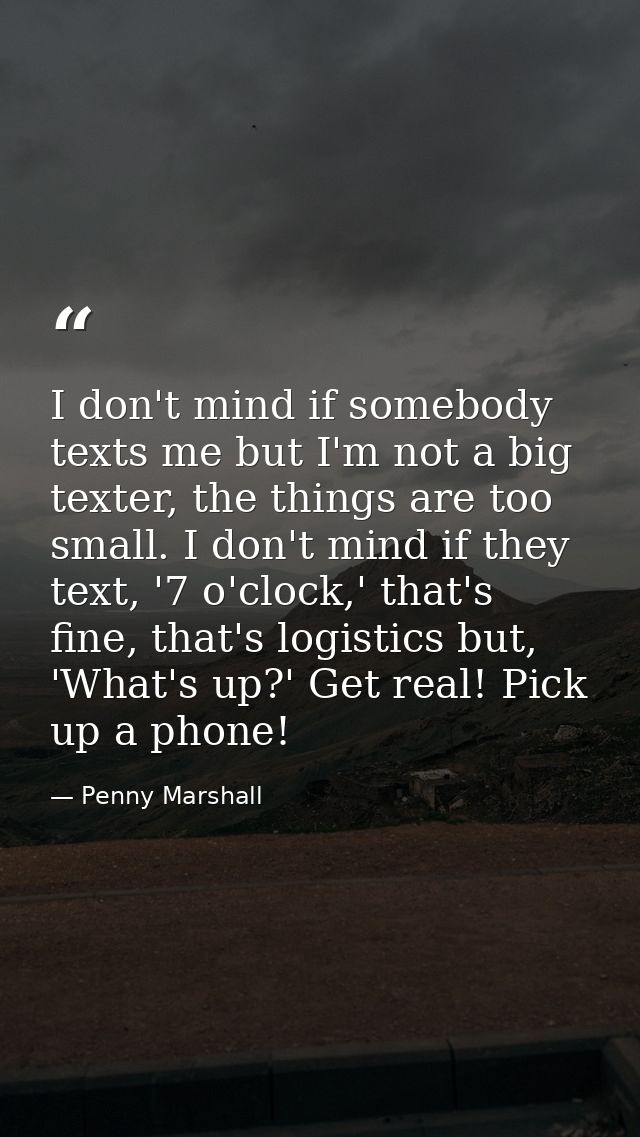 I don't mind if somebody texts me but I'm not a big texter, the things are too small. I don't mind if they text, '7 o'cl — Penny Marshall