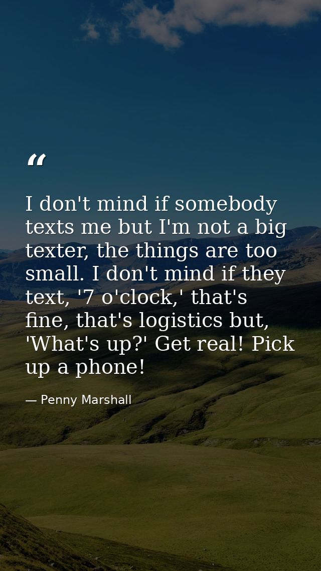 I don't mind if somebody texts me but I'm not a big texter, the things are too small. I don't mind if they text, '7 o'cl — Penny Marshall