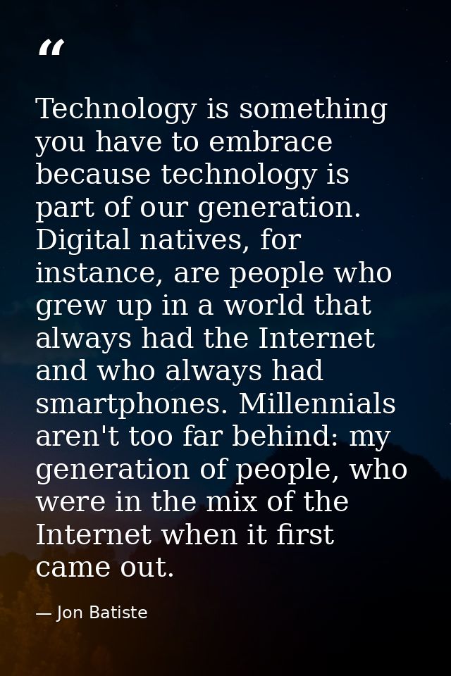 Technology is something you have to embrace because technology is part of our generation. Digital natives, for instance, — Jon Batiste