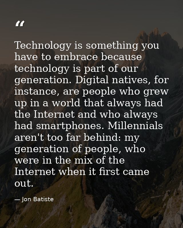Technology is something you have to embrace because technology is part of our generation. Digital natives, for instance, — Jon Batiste