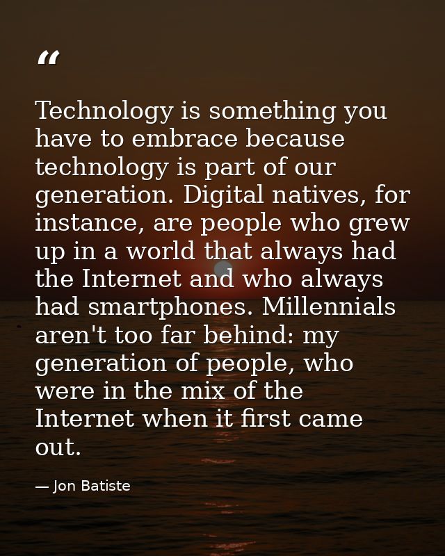 Technology is something you have to embrace because technology is part of our generation. Digital natives, for instance, — Jon Batiste
