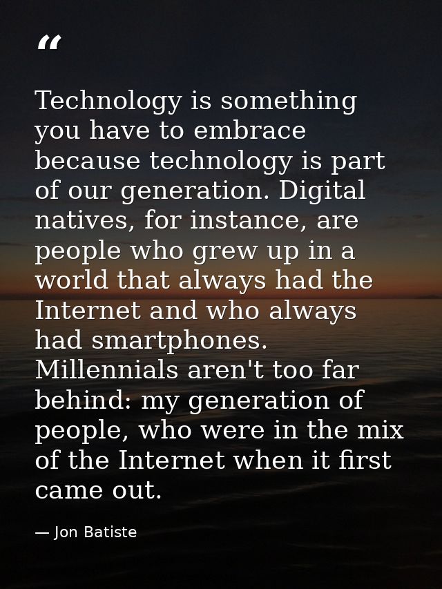 Technology is something you have to embrace because technology is part of our generation. Digital natives, for instance, — Jon Batiste