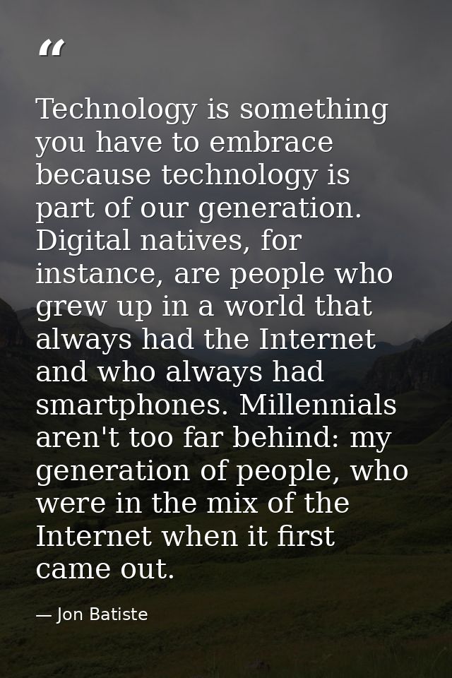 Technology is something you have to embrace because technology is part of our generation. Digital natives, for instance, — Jon Batiste