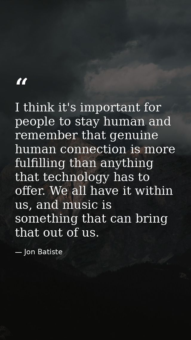 I think it's important for people to stay human and remember that genuine human connection is more fulfilling than anyth — Jon Batiste