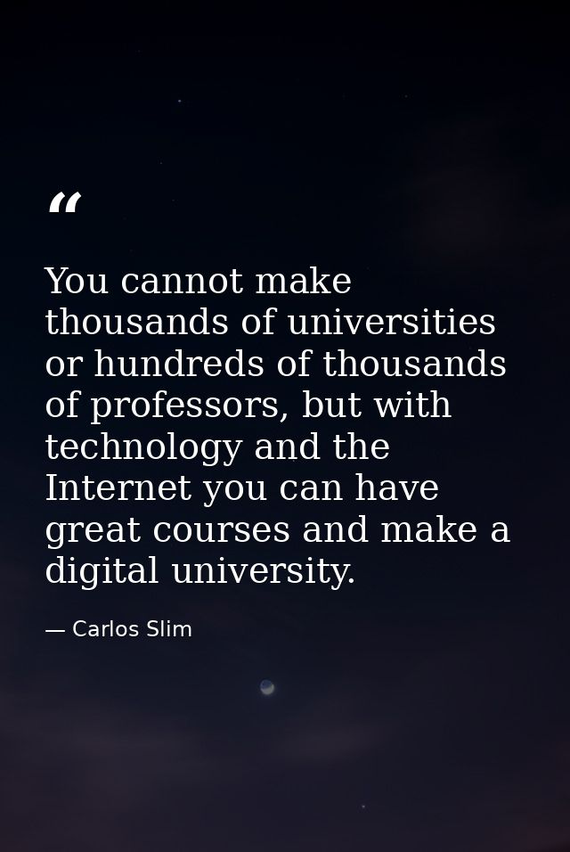 You cannot make thousands of universities or hundreds of thousands of professors, but with technology and the Internet y — Carlos Slim