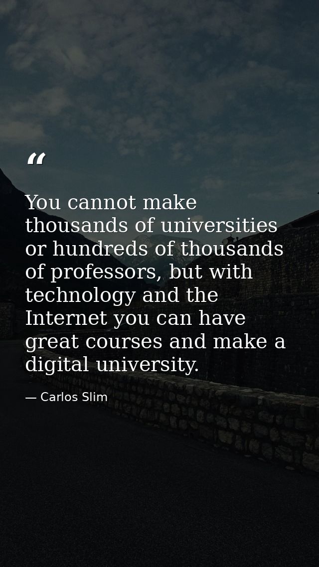 You cannot make thousands of universities or hundreds of thousands of professors, but with technology and the Internet y — Carlos Slim