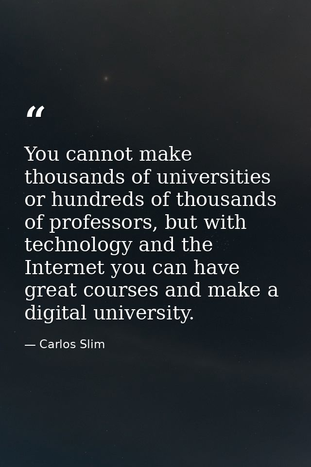 You cannot make thousands of universities or hundreds of thousands of professors, but with technology and the Internet y — Carlos Slim