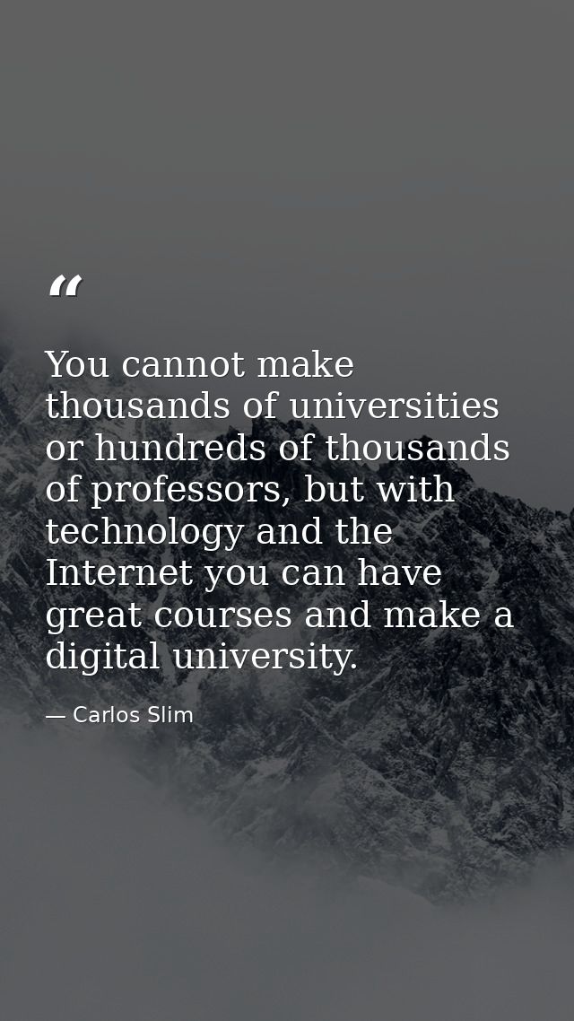 You cannot make thousands of universities or hundreds of thousands of professors, but with technology and the Internet y — Carlos Slim