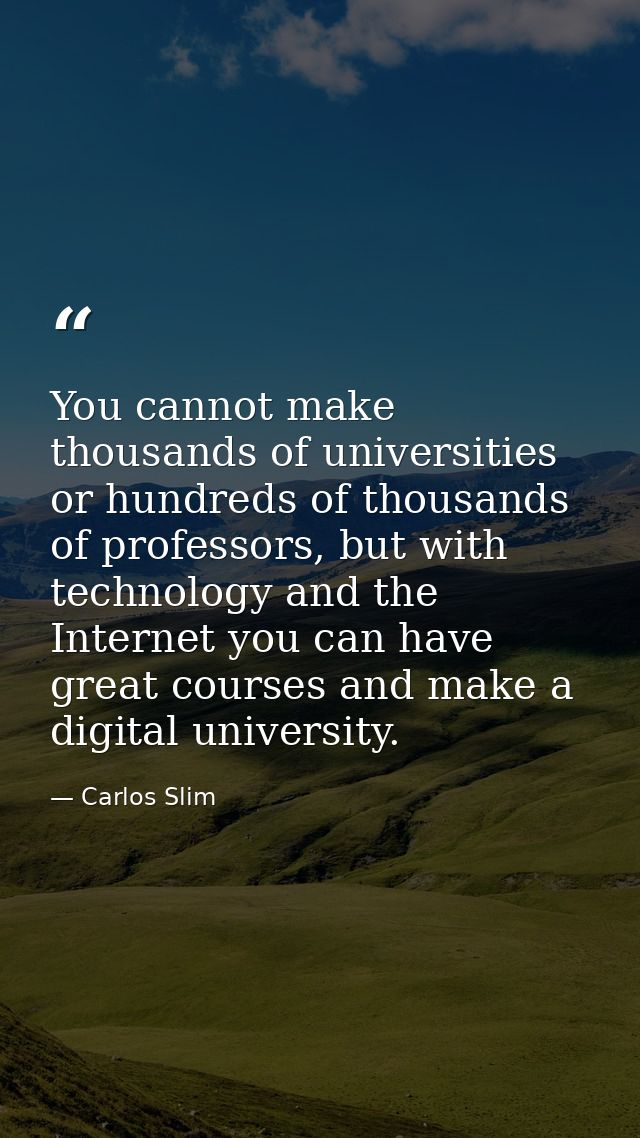 You cannot make thousands of universities or hundreds of thousands of professors, but with technology and the Internet y — Carlos Slim