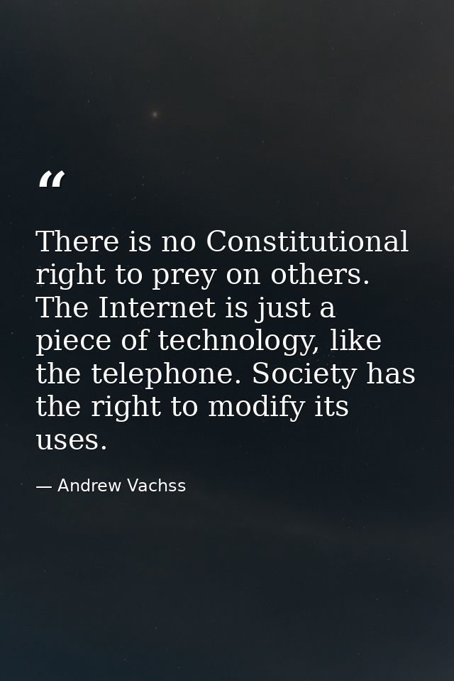There is no Constitutional right to prey on others. The Internet is just a piece of technology, like the telephone. Soci — Andrew Vachss