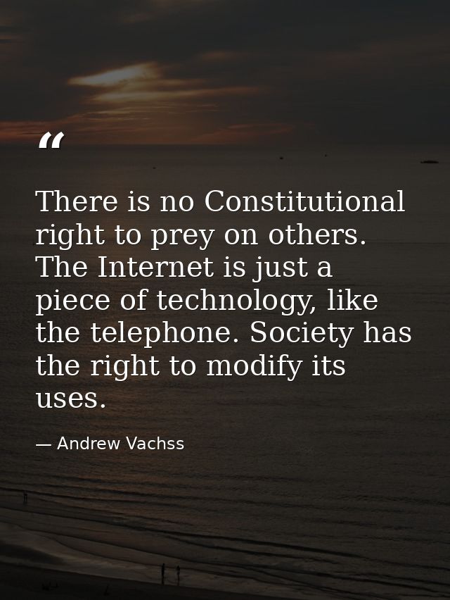 There is no Constitutional right to prey on others. The Internet is just a piece of technology, like the telephone. Soci — Andrew Vachss