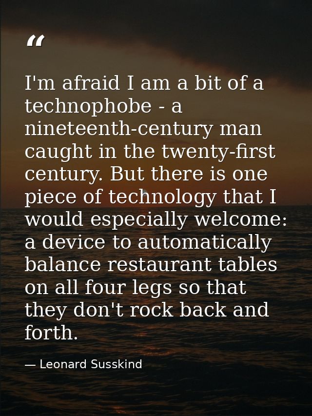 I'm afraid I am a bit of a technophobe - a nineteenth-century man caught in the twenty-first century. But there is one p — Leonard Susskind