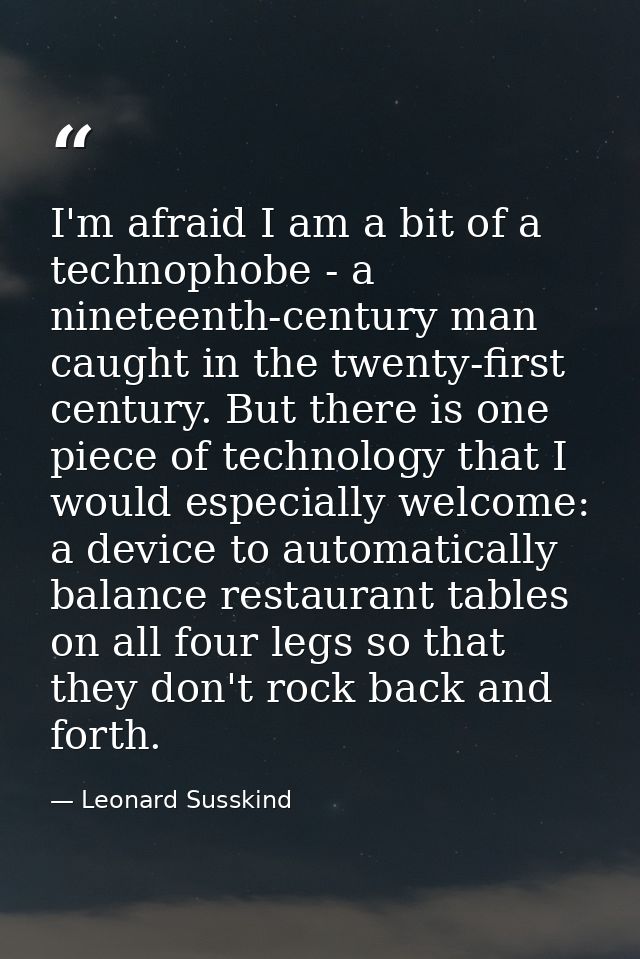 I'm afraid I am a bit of a technophobe - a nineteenth-century man caught in the twenty-first century. But there is one p — Leonard Susskind
