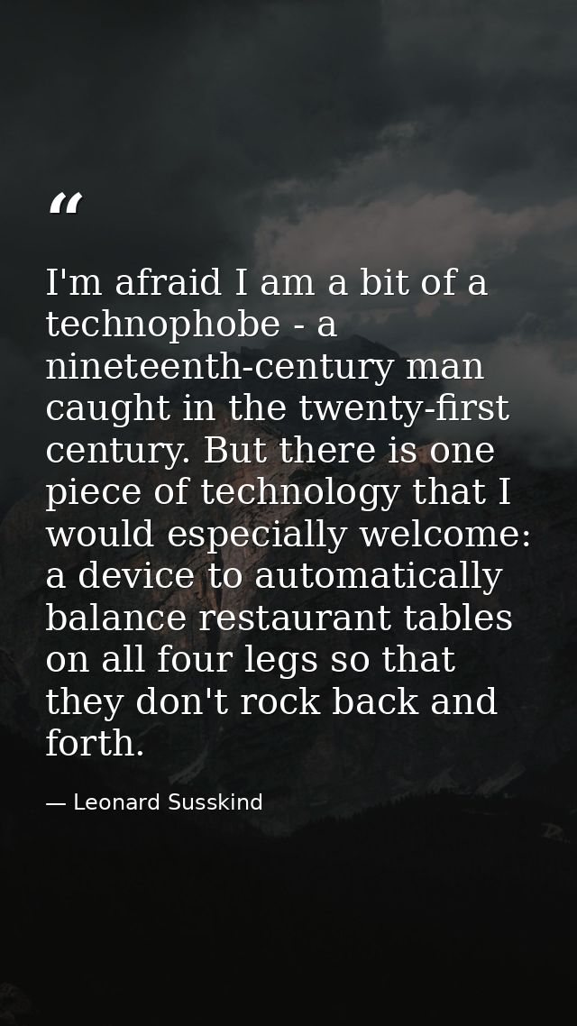 I'm afraid I am a bit of a technophobe - a nineteenth-century man caught in the twenty-first century. But there is one p — Leonard Susskind