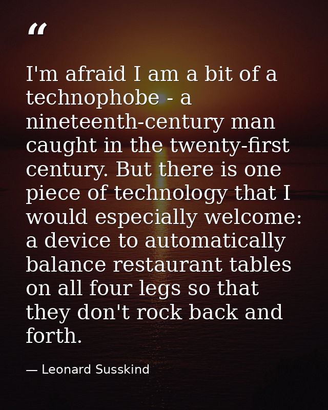 I'm afraid I am a bit of a technophobe - a nineteenth-century man caught in the twenty-first century. But there is one p — Leonard Susskind