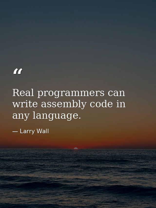 Real programmers can write assembly code in any language. — Larry Wall
