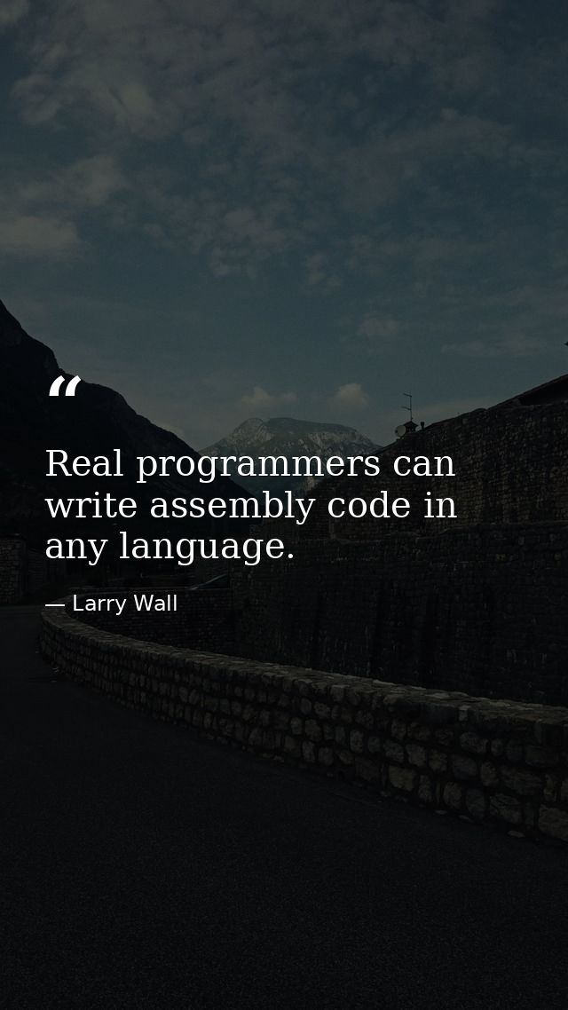 Real programmers can write assembly code in any language. — Larry Wall