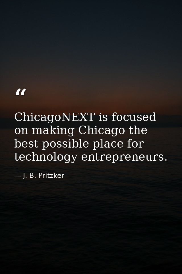 ChicagoNEXT is focused on making Chicago the best possible place for technology entrepreneurs. — J. B. Pritzker
