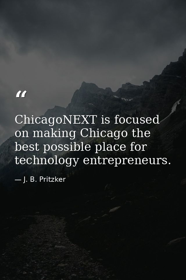 ChicagoNEXT is focused on making Chicago the best possible place for technology entrepreneurs. — J. B. Pritzker