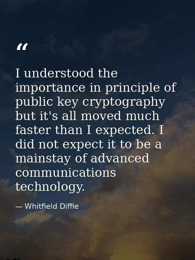 I understood the importance in principle of public key cryptography but it's all moved much faster than I expected. I di — Whitfield Diffie