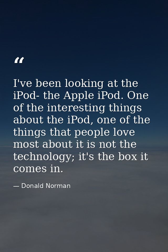 I've been looking at the iPod- the Apple iPod. One of the interesting things about the iPod, one of the things that peop — Donald Norman