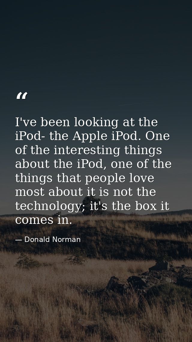 I've been looking at the iPod- the Apple iPod. One of the interesting things about the iPod, one of the things that peop — Donald Norman