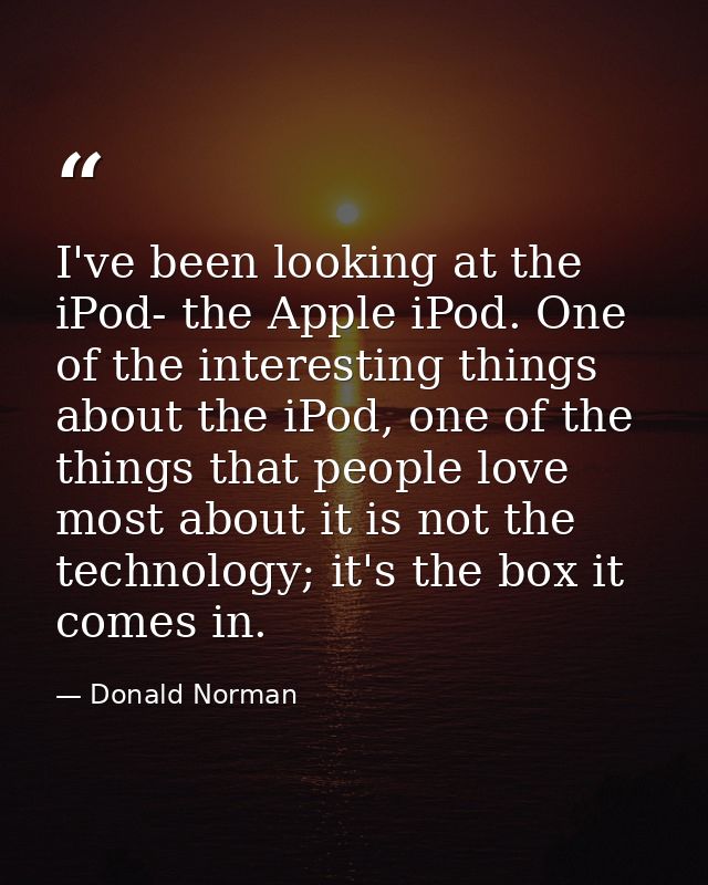 I've been looking at the iPod- the Apple iPod. One of the interesting things about the iPod, one of the things that peop — Donald Norman