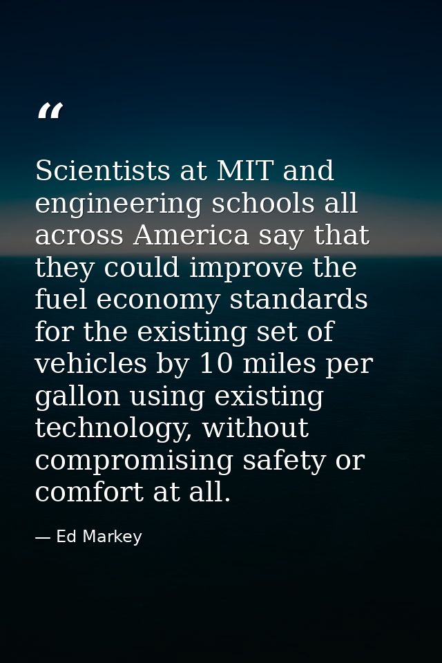 Scientists at MIT and engineering schools all across America say that they could improve the fuel economy standards for  — Ed Markey