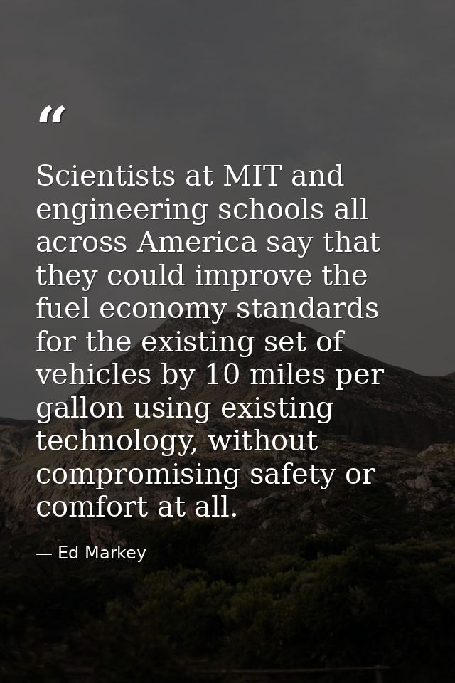 Scientists at MIT and engineering schools all across America say that they could improve the fuel economy standards for  — Ed Markey