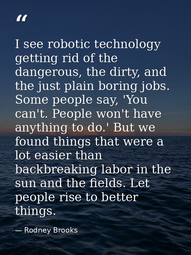I see robotic technology getting rid of the dangerous, the dirty, and the just plain boring jobs. Some people say, 'You  — Rodney Brooks