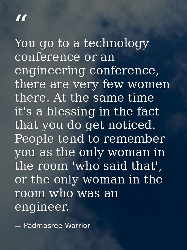 You go to a technology conference or an engineering conference, there are very few women there. At the same time it's a  — Padmasree Warrior