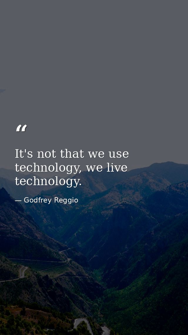It's not that we use technology, we live technology. — Godfrey Reggio