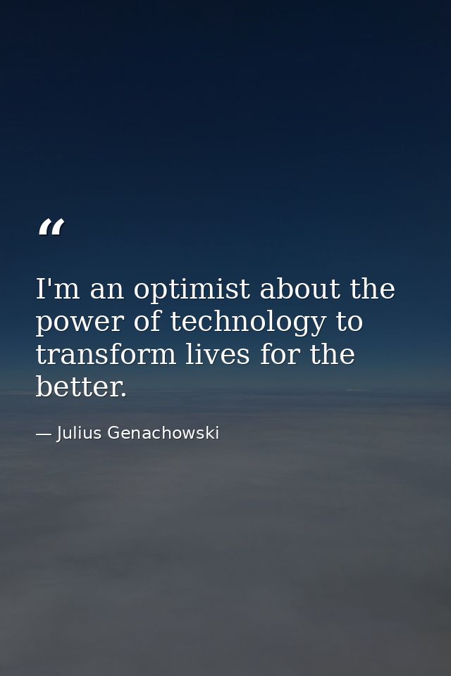 I'm an optimist about the power of technology to transform lives for the better. — Julius Genachowski