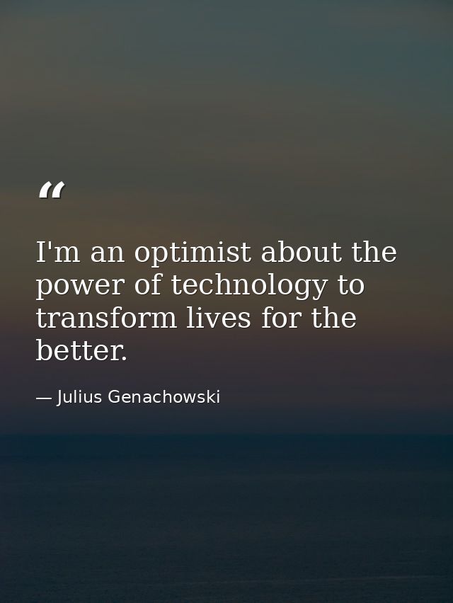 I'm an optimist about the power of technology to transform lives for the better. — Julius Genachowski