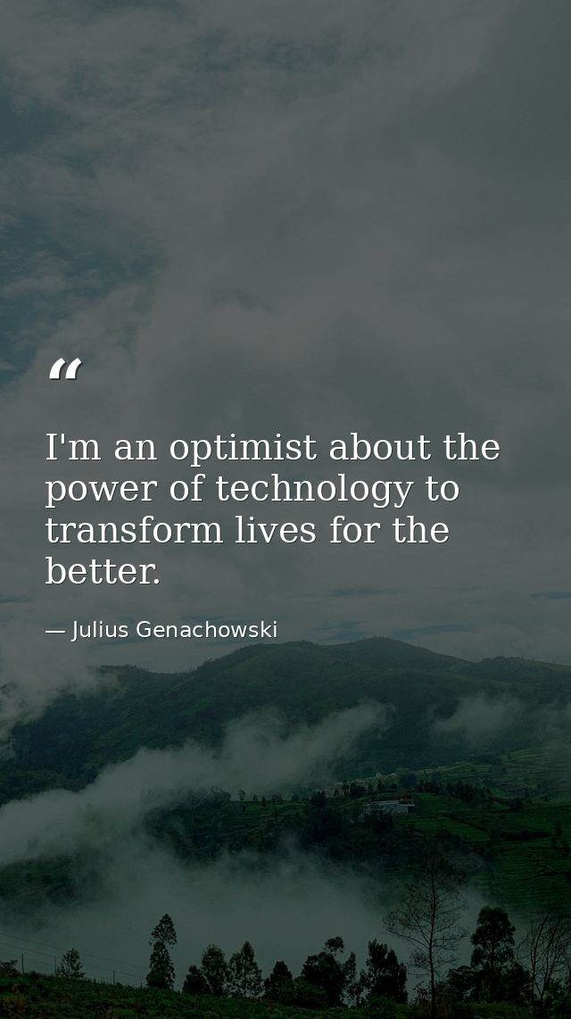 I'm an optimist about the power of technology to transform lives for the better. — Julius Genachowski