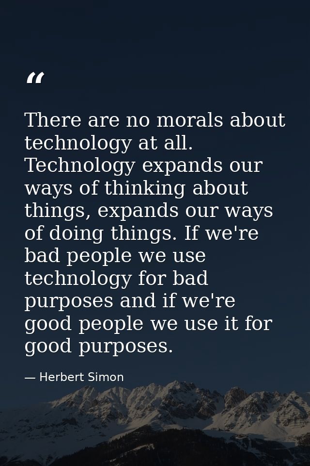 There are no morals about technology at all. Technology expands our ways of thinking about things, expands our ways of d — Herbert Simon