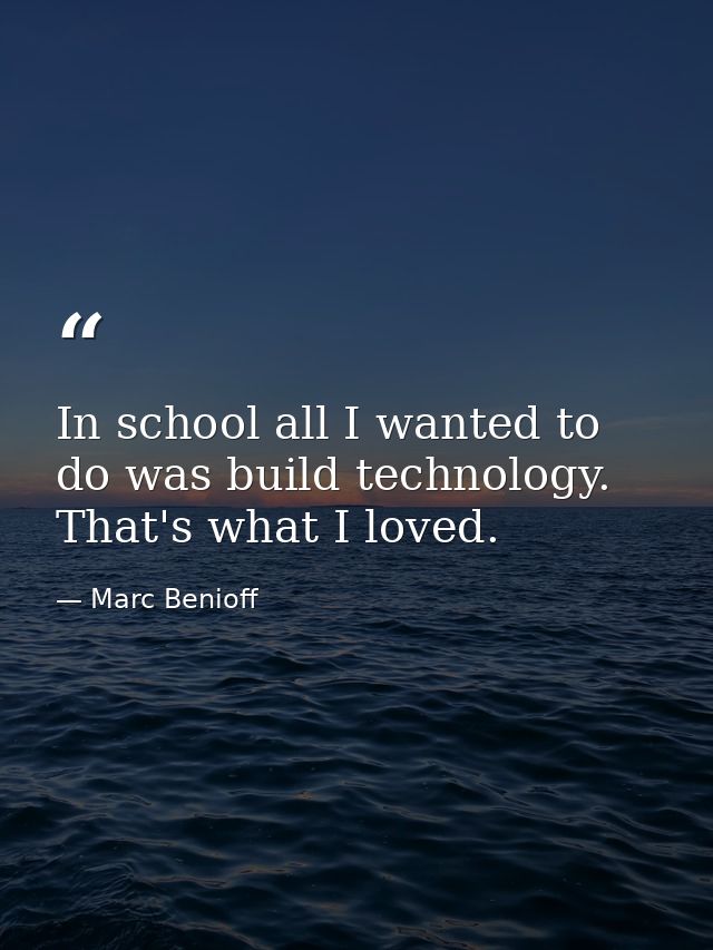 In school all I wanted to do was build technology. That's what I loved. — Marc Benioff