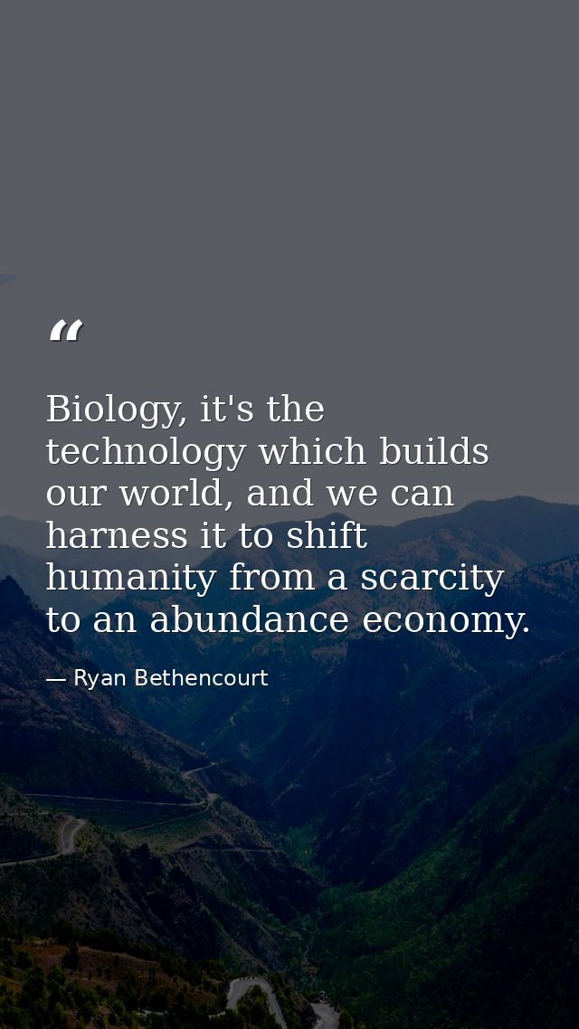 Biology, it's the technology which builds our world, and we can harness it to shift humanity from a scarcity to an abund — Ryan Bethencourt