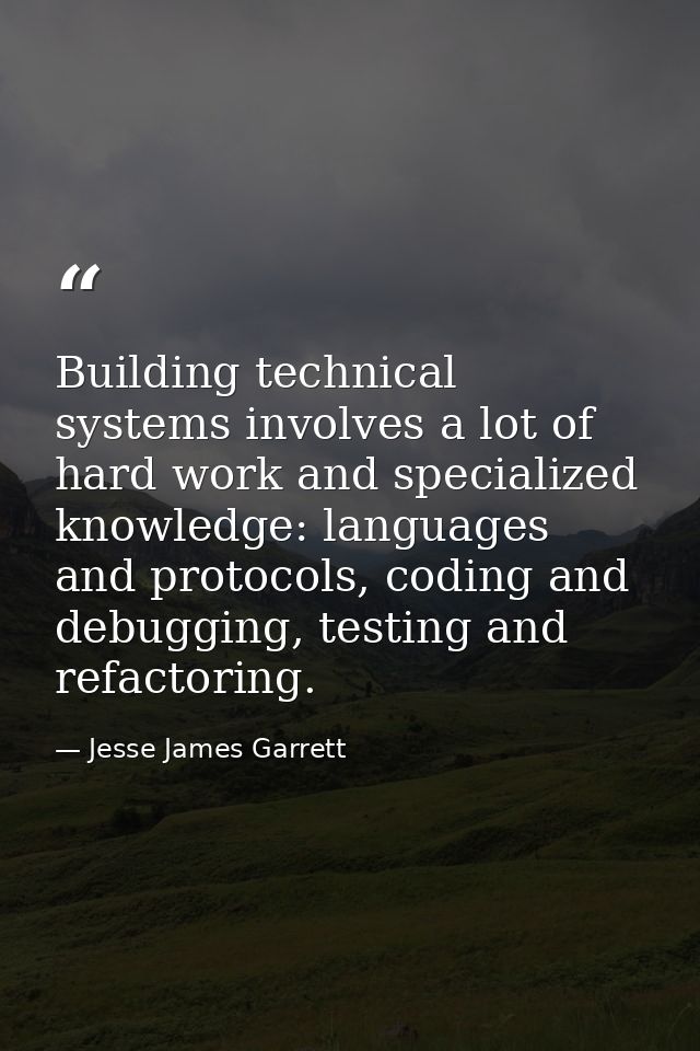 Building technical systems involves a lot of hard work and specialized knowledge: languages and protocols, coding and de — Jesse James Garrett