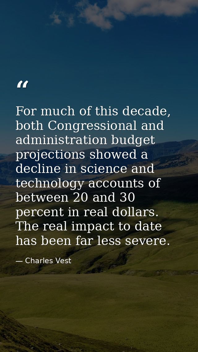 For much of this decade, both Congressional and administration budget projections showed a decline in science and techno — Charles Vest
