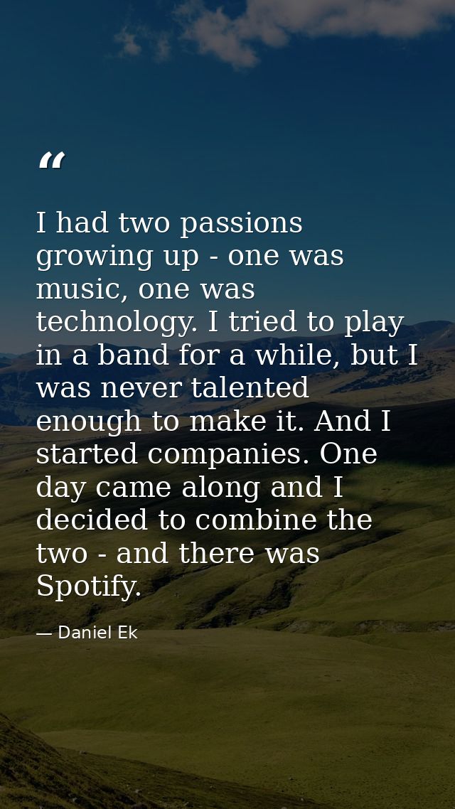 I had two passions growing up - one was music, one was technology. I tried to play in a band for a while, but I was neve — Daniel Ek