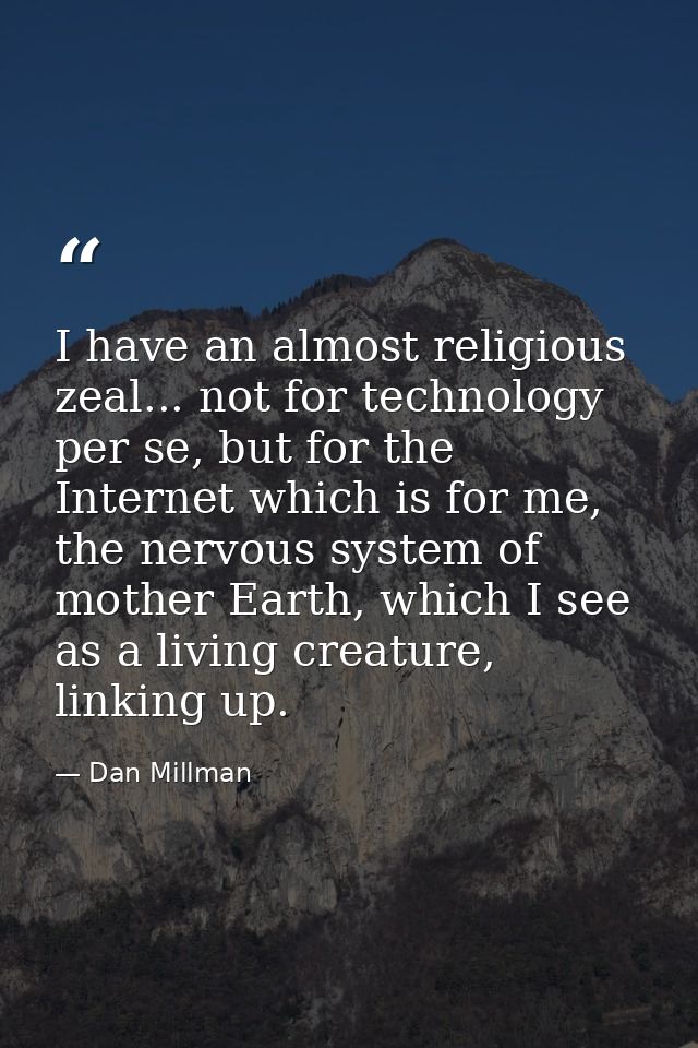 I have an almost religious zeal... not for technology per se, but for the Internet which is for me, the nervous system o — Dan Millman